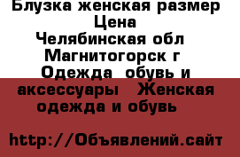 Блузка женская размер 44-46 › Цена ­ 150 - Челябинская обл., Магнитогорск г. Одежда, обувь и аксессуары » Женская одежда и обувь   
